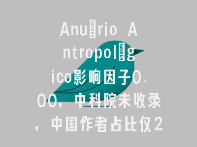 Anuário Antropológico影响因子0.00，中科院未收录，中国作者占比仅2.1%