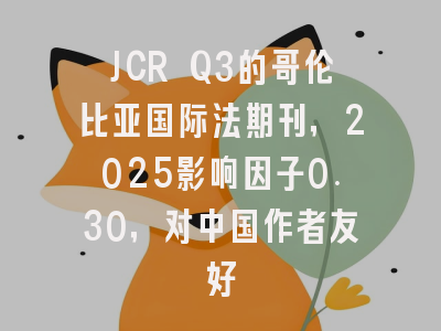 JCR Q3的哥伦比亚国际法期刊，2025影响因子0.30，对中国作者友好