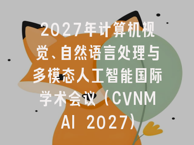2027年计算机视觉、自然语言处理与多模态人工智能国际学术会议(CVNMAI 2027)