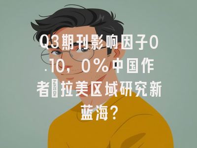 Q3期刊影响因子0.10,0%中国作者:拉美区域研究新蓝海?