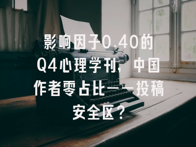 影响因子0.40的Q4心理学刊，中国作者零占比——投稿安全区？