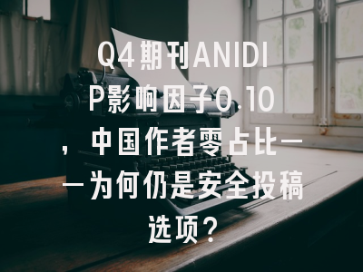 Q4期刊ANIDIP影响因子0.10，中国作者零占比——为何仍是安全投稿选项？