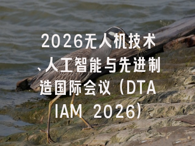 2026无人机技术、人工智能与先进制造国际会议(DTAIAM 2026)