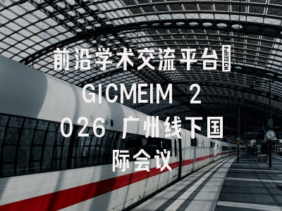 前沿学术交流平台｜GICMEIM 2026 广州线下国际会议