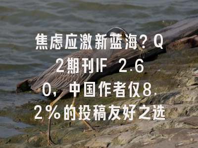 焦虑应激新蓝海?Q2期刊IF 2.60,中国作者仅8.2%的投稿友好之选