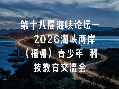 第十八届海峡论坛——2026海峡两岸(福州)青少年 科技教育交流会