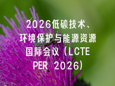 2026低碳技术、环境保护与能源资源国际会议（LCTEPER 2026）