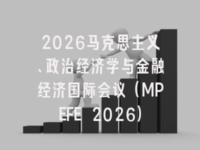 2026马克思主义、政治经济学与金融经济国际会议(MPEFE 2026)