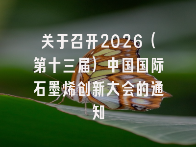 关于召开2026(第十三届)中国国际石墨烯创新大会的通知