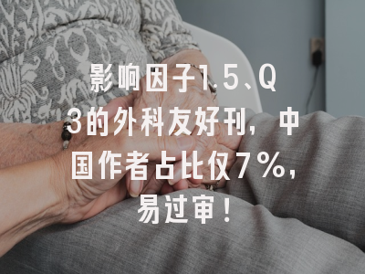 影响因子1.5、Q3的外科友好刊,中国作者占比仅7%,易过审!
