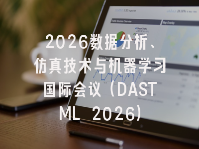 2026数据分析、仿真技术与机器学习国际会议(DASTML 2026)