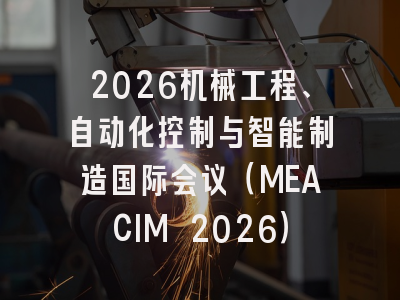 2026机械工程、自动化控制与智能制造国际会议(MEACIM 2026)