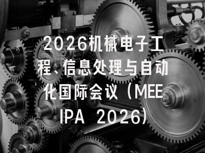 2026机械电子工程、信息处理与自动化国际会议（MEEIPA 2026）