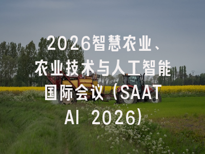 2026智慧农业、农业技术与人工智能国际会议（SAATAI 2026）
