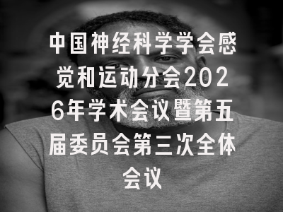中国神经科学学会感觉和运动分会2026年学术会议暨第五届委员会第三次全体会议