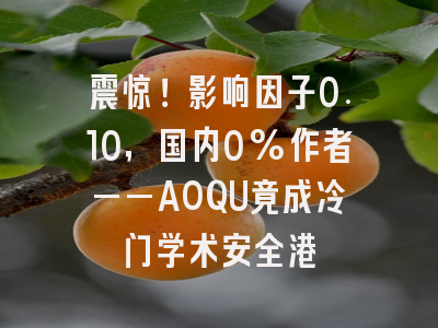 震惊！影响因子0.10，国内0%作者——AOQU竟成冷门学术安全港