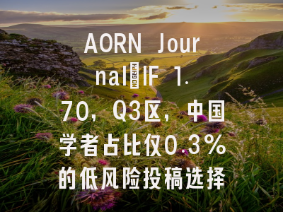 AORN Journal：IF 1.70，Q3区，中国学者占比仅0.3%的低风险投稿选择