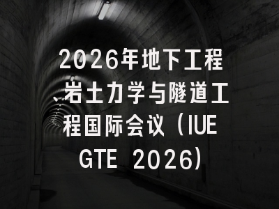2026年地下工程、岩土力学与隧道工程国际会议（IUEGTE 2026）