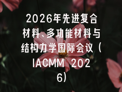 2026年先进复合材料、多功能材料与结构力学国际会议（IACMM 2026）