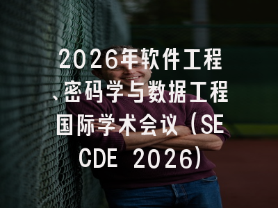 2026年软件工程、密码学与数据工程国际学术会议（SECDE 2026）
