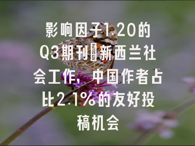 影响因子1.20的Q3期刊:新西兰社会工作,中国作者占比2.1%的友好投稿机会