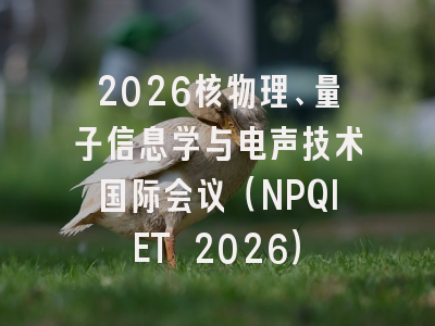 2026核物理、量子信息学与电声技术国际会议（NPQIET 2026）