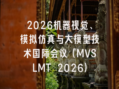 2026机器视觉、模拟仿真与大模型技术国际会议(MVSLMT 2026)