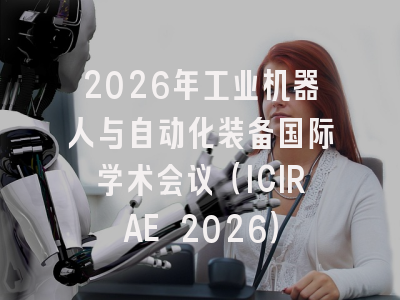 2026年工业机器人与自动化装备国际学术会议（ICIRAE 2026）