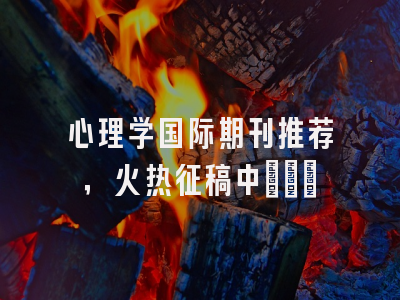 心理学国际期刊推荐，火热征稿中~~~