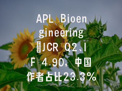 APL Bioengineering：JCR Q2、IF 4.90，中国作者占比23.3%的安全之选