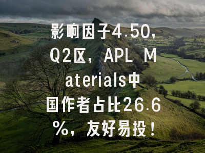 影响因子4.50,Q2区,APL Materials中国作者占比26.6%,友好易投!