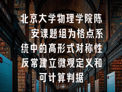 北京大学物理学院陈昱安课题组为格点系统中的高形式对称性反常建立微观定义和可计算判据