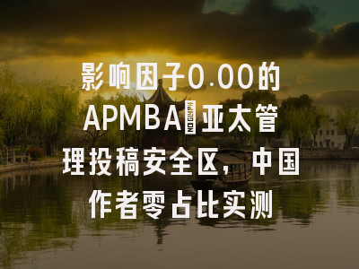 影响因子0.00的APMBA:亚太管理投稿安全区,中国作者零占比实测