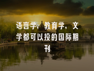 语言学，教育学，文学都可以投的国际期刊