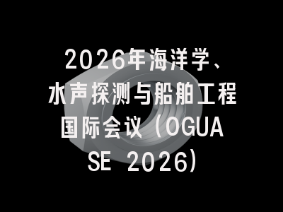 2026年海洋学、水声探测与船舶工程国际会议（OGUASE 2026）