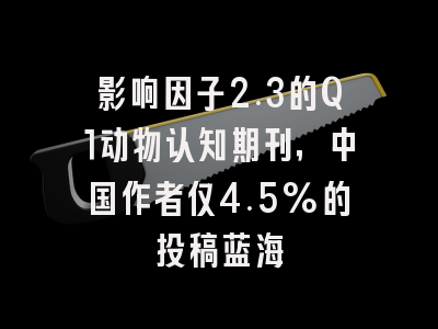 影响因子2.3的Q1动物认知期刊，中国作者仅4.5%的投稿蓝海