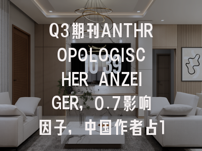Q3期刊ANTHROPOLOGISCHER ANZEIGER，0.7影响因子，中国作者占14.3%