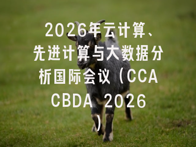 2026年云计算、先进计算与大数据分析国际会议(CCACBDA 2026)
