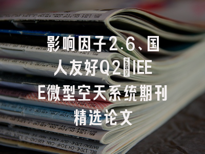影响因子2.6、国人友好Q2:IEEE微型空天系统期刊精选论文