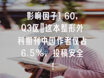 影响因子1.60,Q3区:这本整形外科期刊中国作者仅占6.5%,投稿安全!