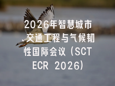 2026年智慧城市、交通工程与气候韧性国际会议(SCTECR 2026)