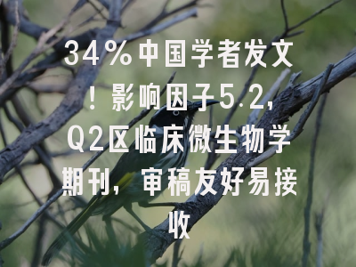 34%中国学者发文！影响因子5.2，Q2区临床微生物学期刊，审稿友好易接收