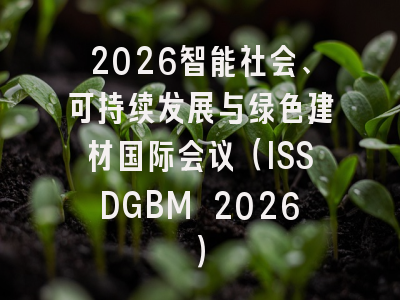 2026智能社会、可持续发展与绿色建材国际会议（ISSDGBM 2026）