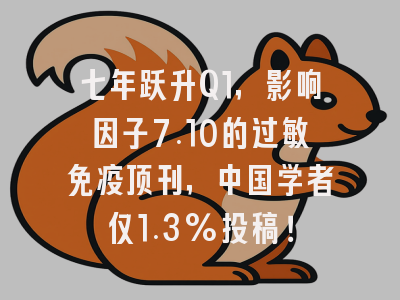 七年跃升Q1，影响因子7.10的过敏免疫顶刊，中国学者仅1.3%投稿！