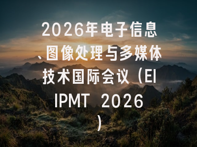 2026年电子信息、图像处理与多媒体技术国际会议（EIIPMT 2026）