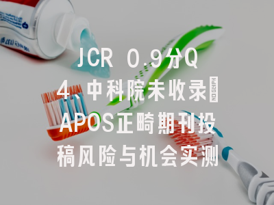 JCR 0.9分Q4、中科院未收录：APOS正畸期刊投稿风险与机会实测
