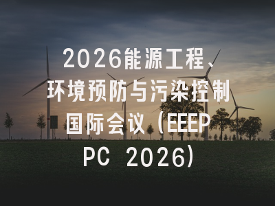 2026能源工程、环境预防与污染控制国际会议（EEEPPC 2026）