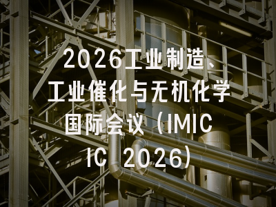 2026工业制造、工业催化与无机化学国际会议(IMICIC 2026)