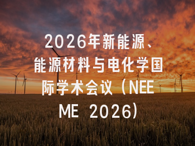 2026年新能源、能源材料与电化学国际学术会议(NEEME 2026)