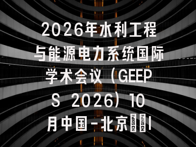 2026年水利工程与能源电力系统国际学术会议（GEEPS 2026）10月中国-北京：[IOP]